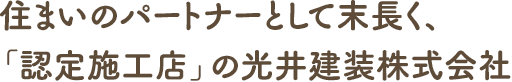 住まいのパートナーとして末長く、「認定施工店」の光井建装　株式会社