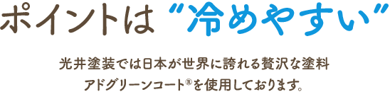 ポイントは “冷めやすい” 光井塗装では日本が世界に誇れる贅沢な塗料 アドグリーンコートRを使用しております。