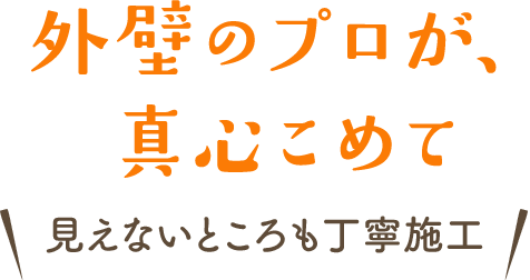 外壁のプロが、真心こめて 見えないところも丁寧施工