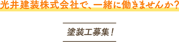 光井建装　株式会社で、一緒に働きませんか？ 塗装工募集！