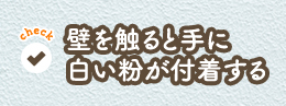 壁を触ると手に 白い粉が付着する